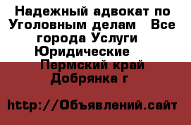 Надежный адвокат по Уголовным делам - Все города Услуги » Юридические   . Пермский край,Добрянка г.